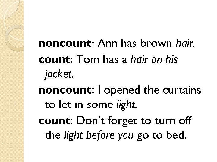 noncount: Ann has brown hair. count: Tom has a hair on his jacket. noncount: