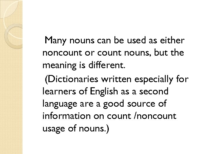 Many nouns can be used as either noncount or count nouns, but the meaning
