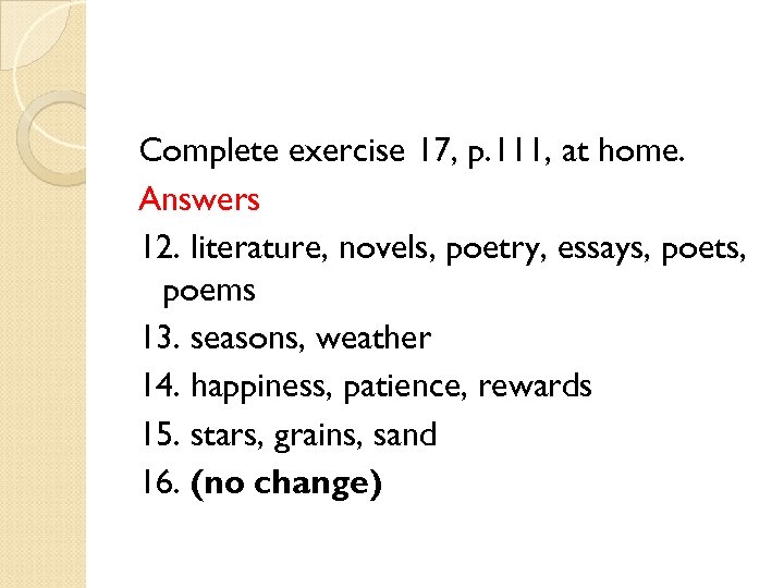 Complete exercise 17, p. 111, at home. Answers 12. literature, novels, poetry, essays, poets,