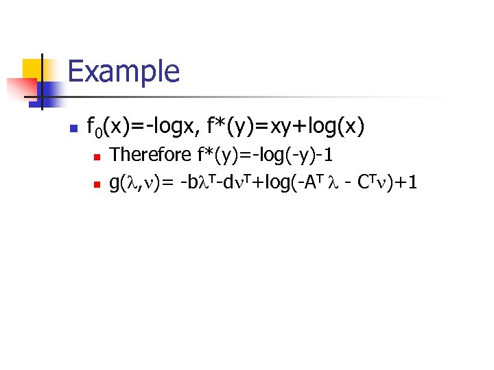 Example n f 0(x)=-logx, f*(y)=xy+log(x) n n Therefore f*(y)=-log(-y)-1 g( , )= -b T-d