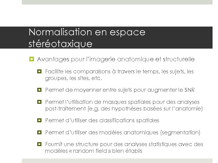 Normalisation en espace stéréotaxique Avantages pour l’imagerie anatomique et structurelle Facilite les comparaisons à