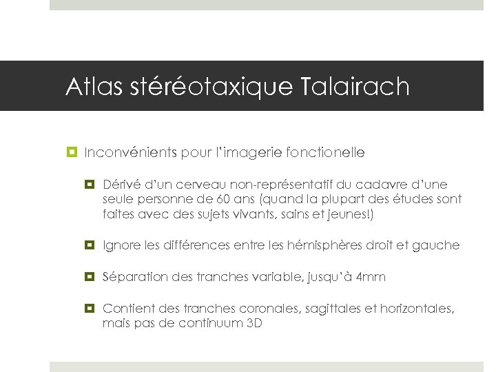 Atlas stéréotaxique Talairach Inconvénients pour l’imagerie fonctionelle Dérivé d’un cerveau non-représentatif du cadavre d’une