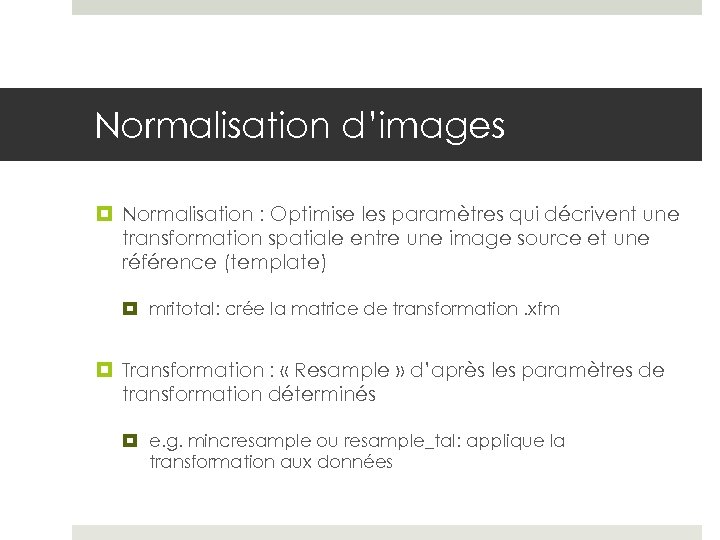 Normalisation d’images Normalisation : Optimise les paramètres qui décrivent une transformation spatiale entre une