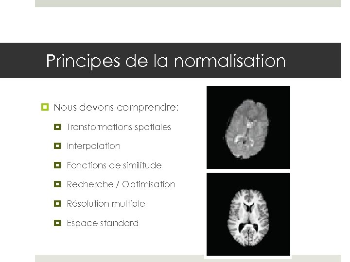 Principes de la normalisation Nous devons comprendre: Transformations spatiales Interpolation Fonctions de similitude Recherche