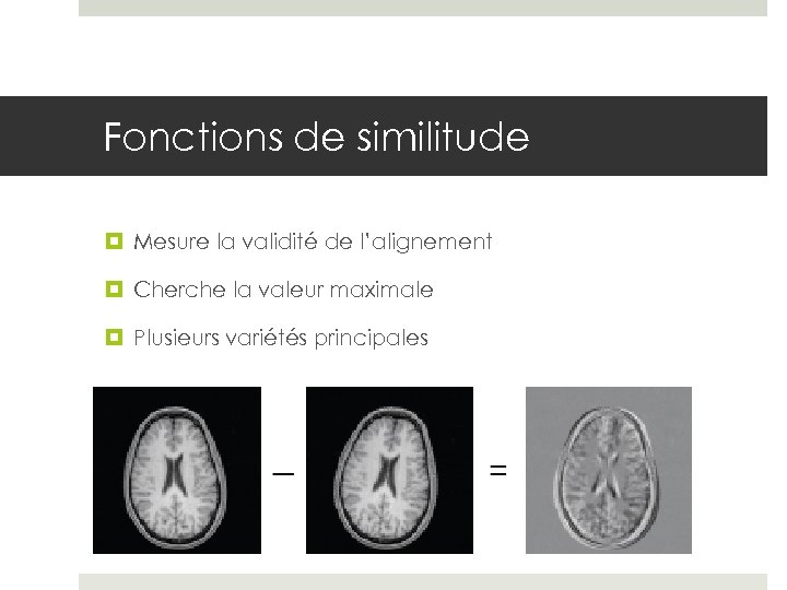 Fonctions de similitude Mesure la validité de l’alignement Cherche la valeur maximale Plusieurs variétés
