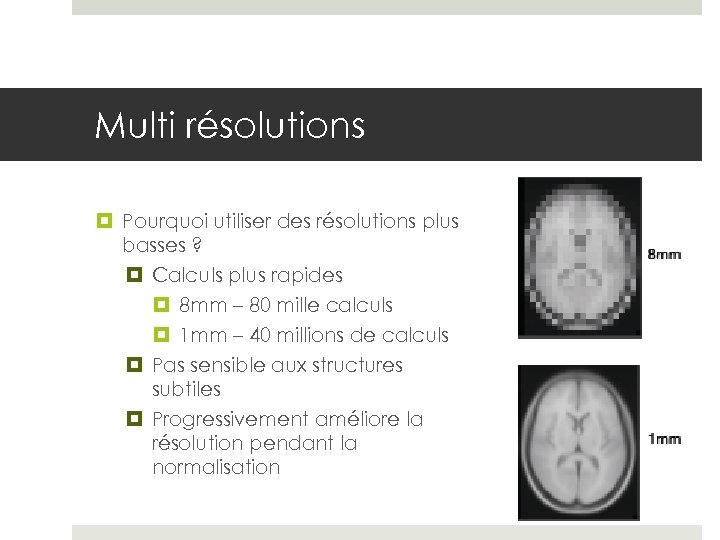 Multi résolutions Pourquoi utiliser des résolutions plus basses ? Calculs plus rapides 8 mm