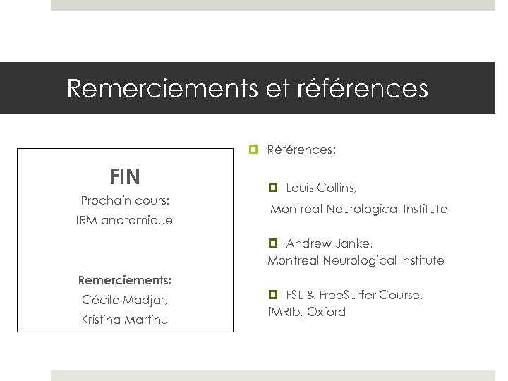 Remerciements et références Références: FIN Prochain cours: IRM anatomique Louis Collins, Montreal Neurological Institute