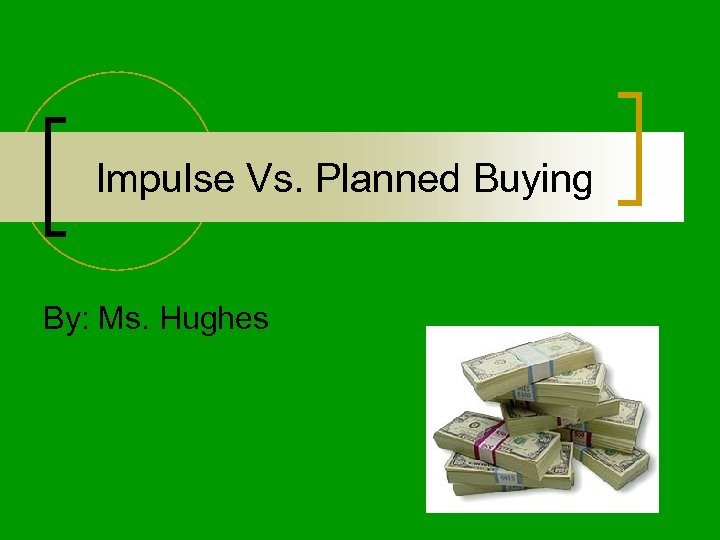 Impulse Vs. Planned Buying By: Ms. Hughes 