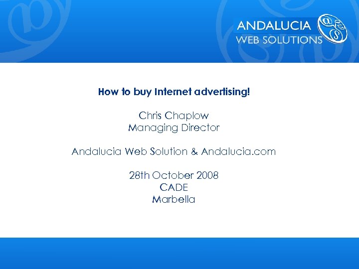 How to buy Internet advertising! Chris Chaplow Managing Director Andalucia Web Solution & Andalucia.