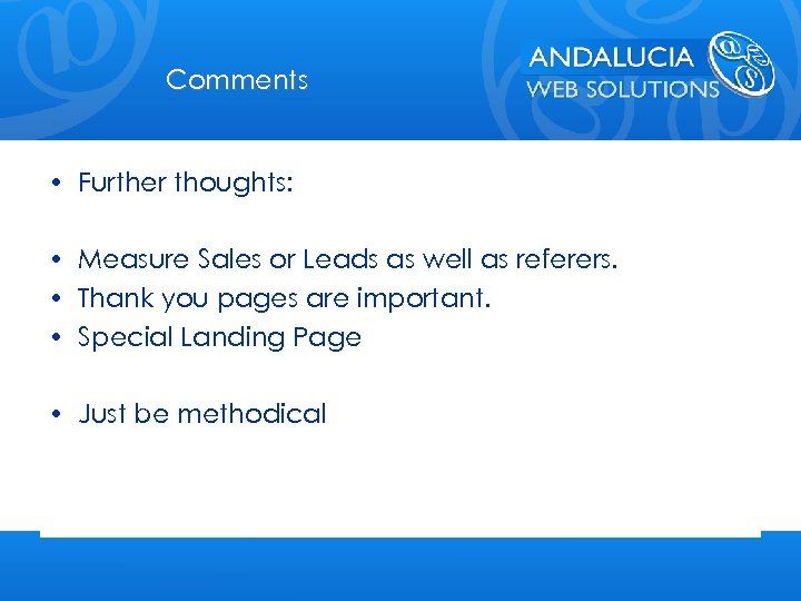 Comments • Further thoughts: • Measure Sales or Leads as well as referers. •