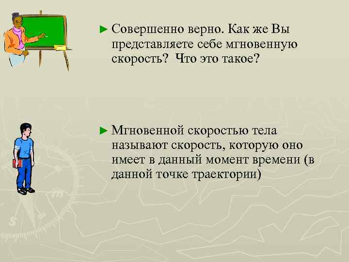 ► Совершенно верно. Как же Вы представляете себе мгновенную скорость? Что это такое? ►