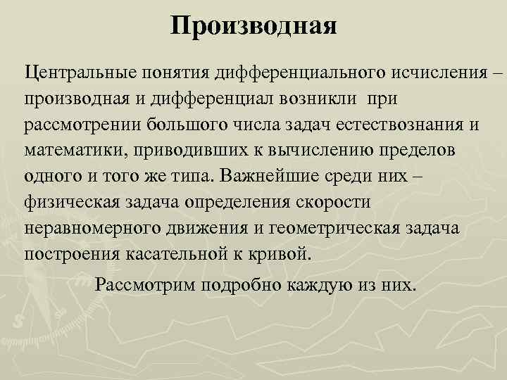 Производная Центральные понятия дифференциального исчисления – производная и дифференциал возникли при рассмотрении большого числа