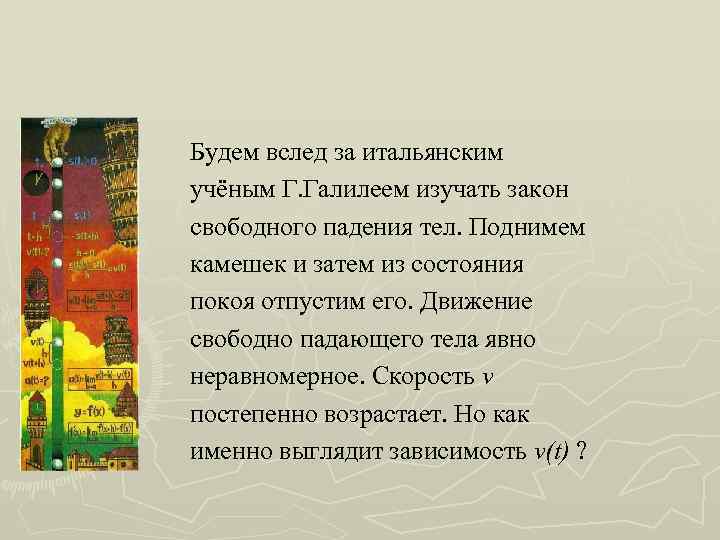 Будем вслед за итальянским учёным Г. Галилеем изучать закон свободного падения тел. Поднимем камешек