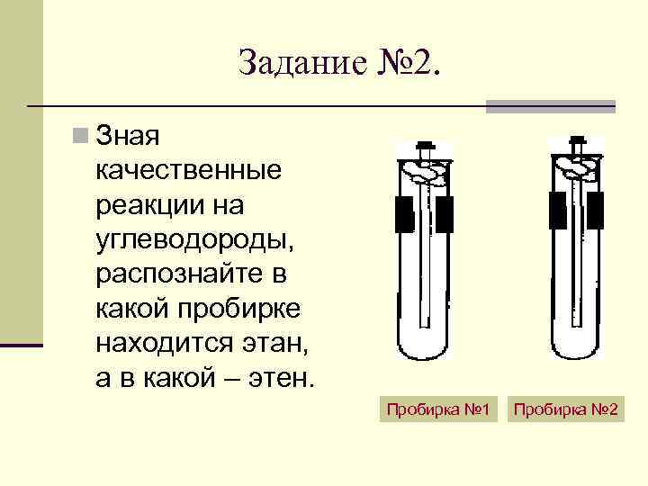 Задание № 2. n Зная качественные реакции на углеводороды, распознайте в какой пробирке находится
