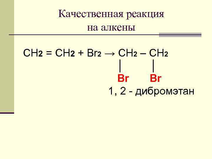 Качественная реакция на алкены CH 2 = CH 2 + Br 2 → CH