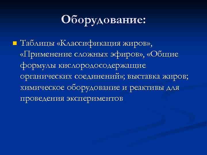 Оборудование: n Таблицы «Классификация жиров» , «Применение сложных эфиров» , «Общие формулы кислородосодержащие органических