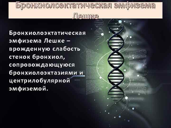 Бронхиолоэктатическая эмфизема Лешке – врожденную слабость стенок бронхиол, сопровождающуюся бронхиолоэктазиями и центрилобулярной эмфиземой. 