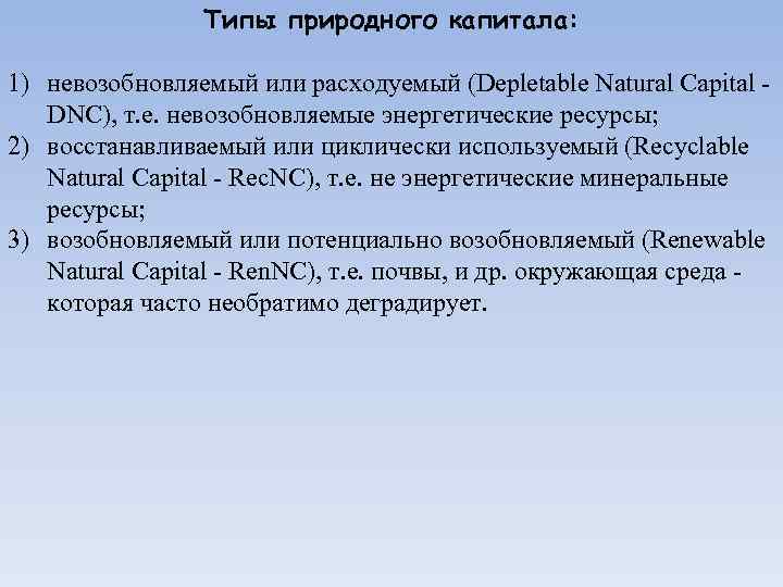 Типы природного капитала: 1) невозобновляемый или расходуемый (Depletable Natural Capital - DNC), т. е.