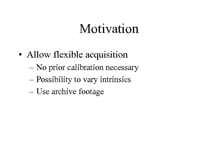 Motivation • Allow flexible acquisition – No prior calibration necessary – Possibility to vary