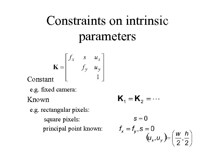 Constraints on intrinsic parameters Constant e. g. fixed camera: Known e. g. rectangular pixels:
