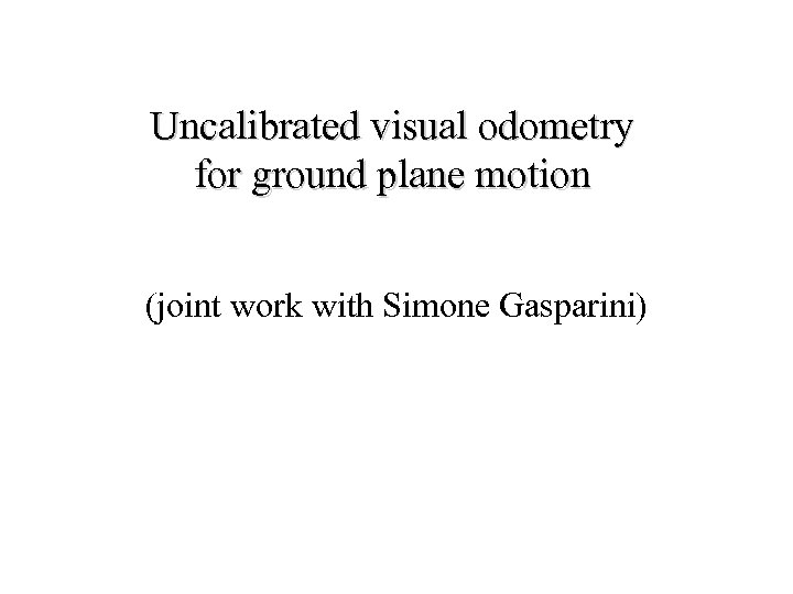 Uncalibrated visual odometry for ground plane motion (joint work with Simone Gasparini) 