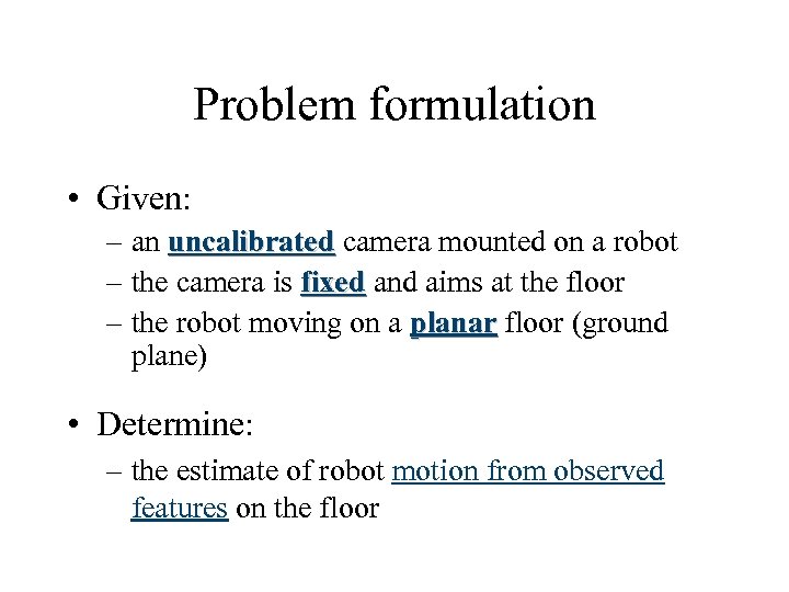 Problem formulation • Given: – an uncalibrated camera mounted on a robot – the