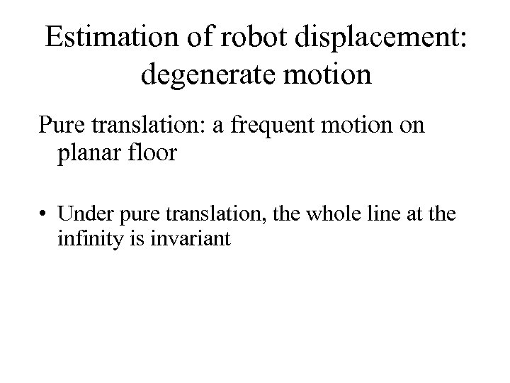 Estimation of robot displacement: degenerate motion Pure translation: a frequent motion on planar floor