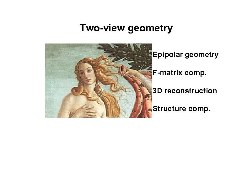 Two-view geometry Epipolar geometry F-matrix comp. 3 D reconstruction Structure comp. 