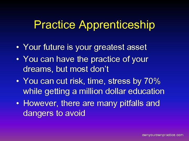 Practice Apprenticeship • Your future is your greatest asset • You can have the