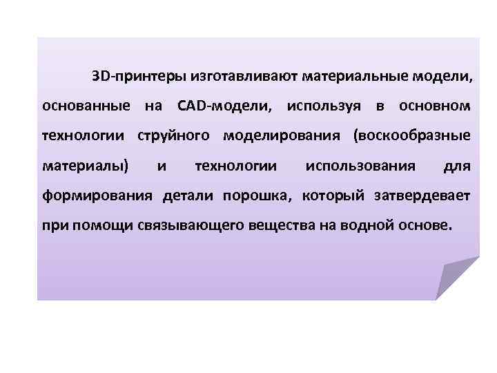 ЗD-принтеры изготавливают материальные модели, основанные на CAD-модели, используя в основном технологии струйного моделирования (воскообразные