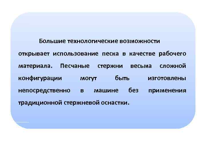 Большие технологические возможности открывает использование песка в качестве рабочего материала. Песчаные стержни конфигурации могут