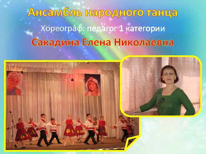 Ансамбль народного танца Хореограф: педагог 1 категории Сакадина Елена Николаевна 