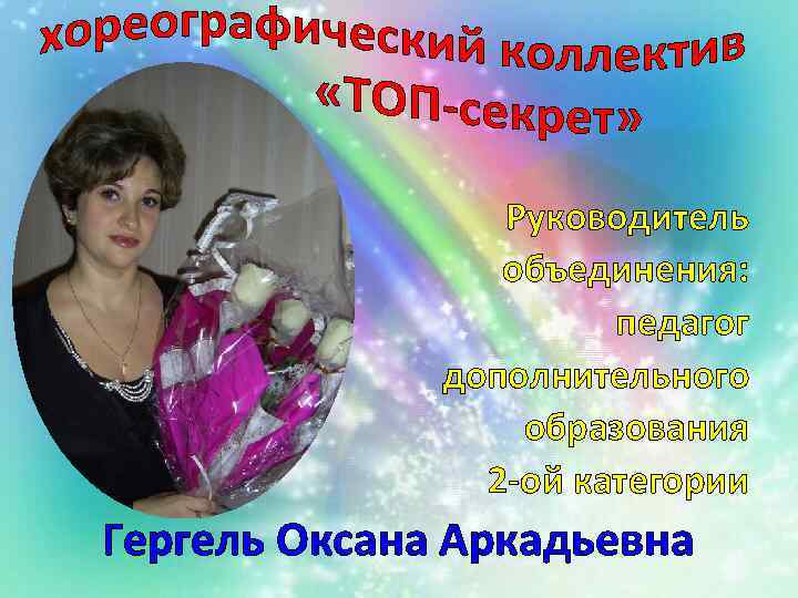 Руководитель объединения: педагог дополнительного образования 2 -ой категории Гергель Оксана Аркадьевна 