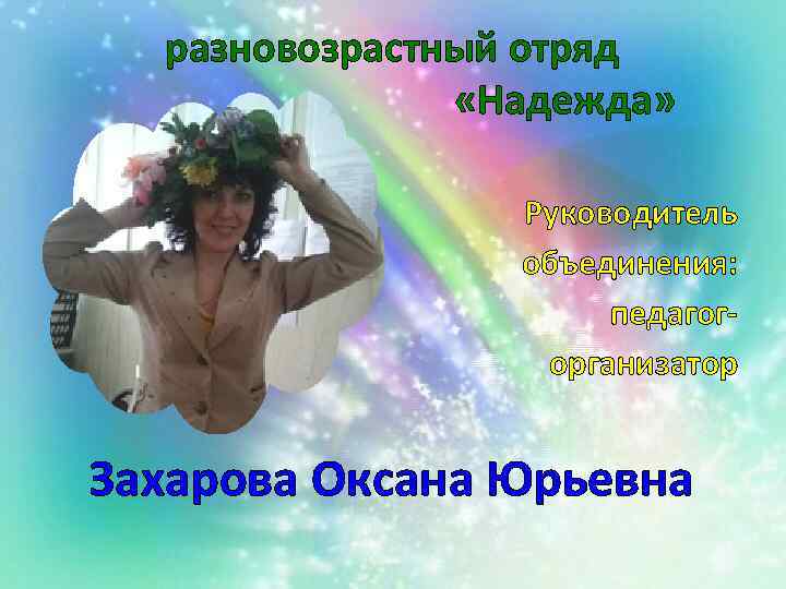 разновозрастный отряд «Надежда» Руководитель объединения: педагогорганизатор Захарова Оксана Юрьевна 