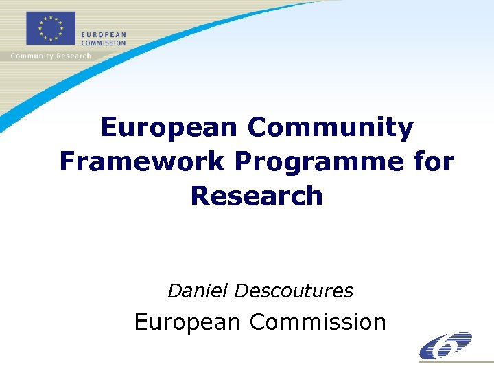 European Community Framework Programme for Research Daniel Descoutures European Commission 