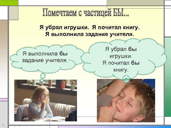 Я убрал игрушки. Я почитал книгу. Я выполнила задание учителя. Я выполнила бы задание