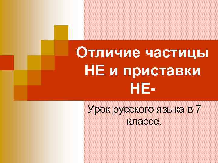 Отличие частицы НЕ и приставки НЕУрок русского языка в 7 классе. 