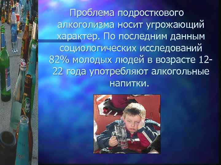 Проблема подросткового алкоголизма носит угрожающий характер. По последним данным социологических исследований 82% молодых людей