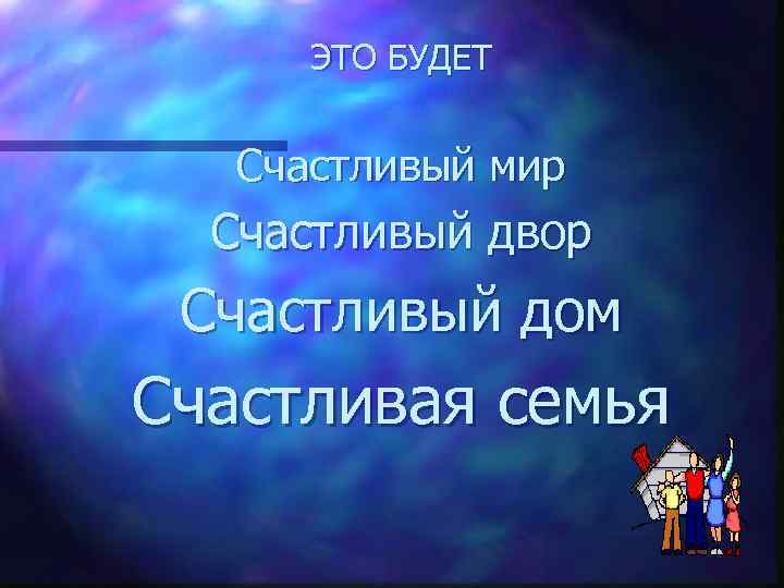 ЭТО БУДЕТ Счастливый мир Счастливый двор Счастливый дом Счастливая семья 