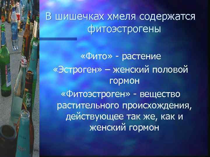 В шишечках хмеля содержатся фитоэстрогены «Фито» - растение «Эстроген» – женский половой гормон «Фитоэстроген»