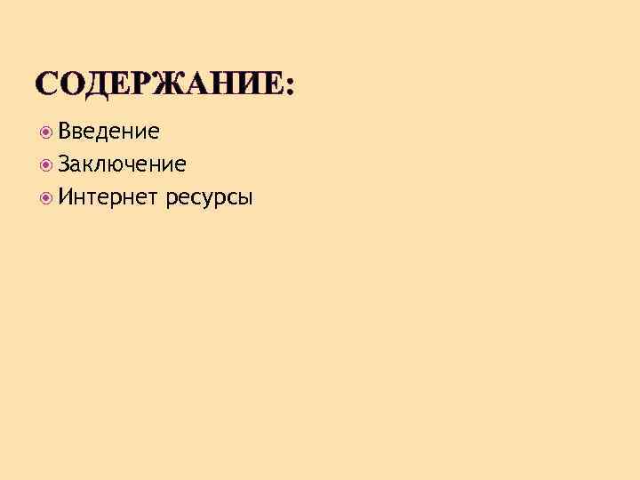 СОДЕРЖАНИЕ: Введение Заключение Интернет ресурсы 