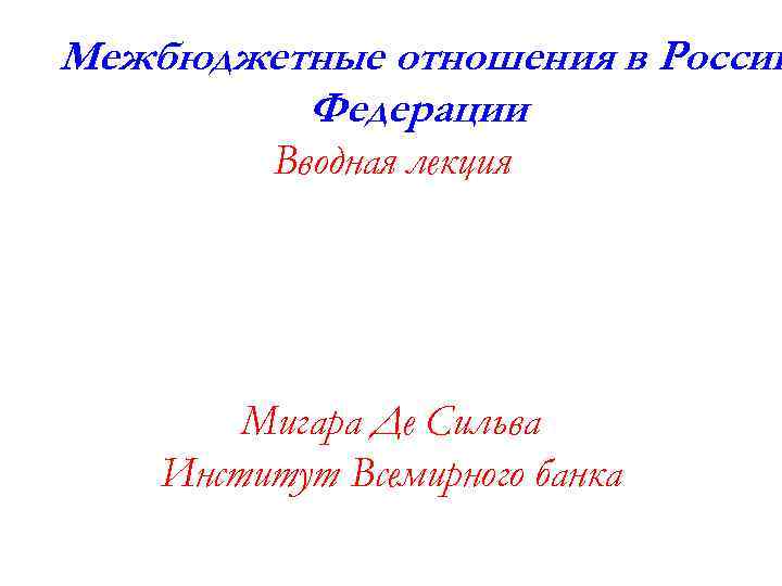 Межбюджетные отношения в Россий Федерации Вводная лекция Мигара Де Сильва Институт Всемирного банка 