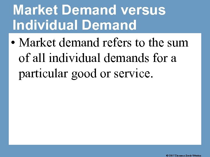 Market Demand versus Individual Demand • Market demand refers to the sum of all