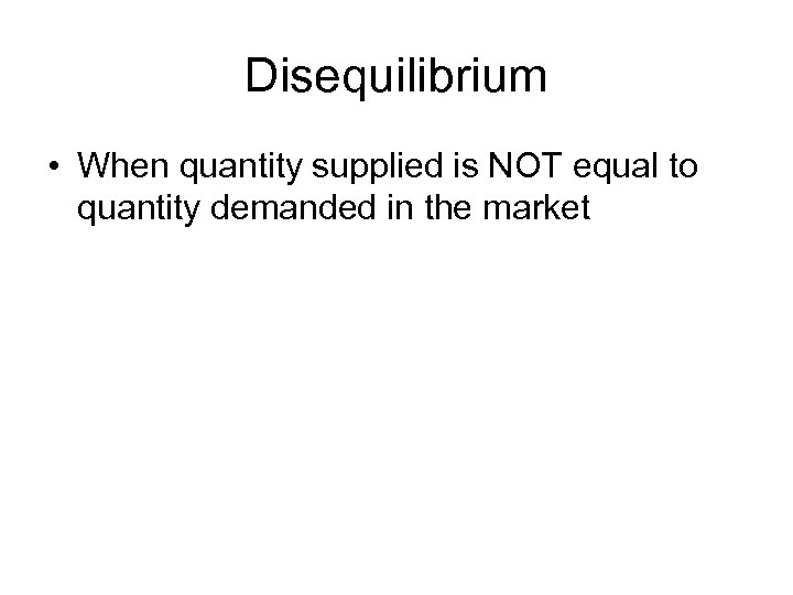 Disequilibrium • When quantity supplied is NOT equal to quantity demanded in the market