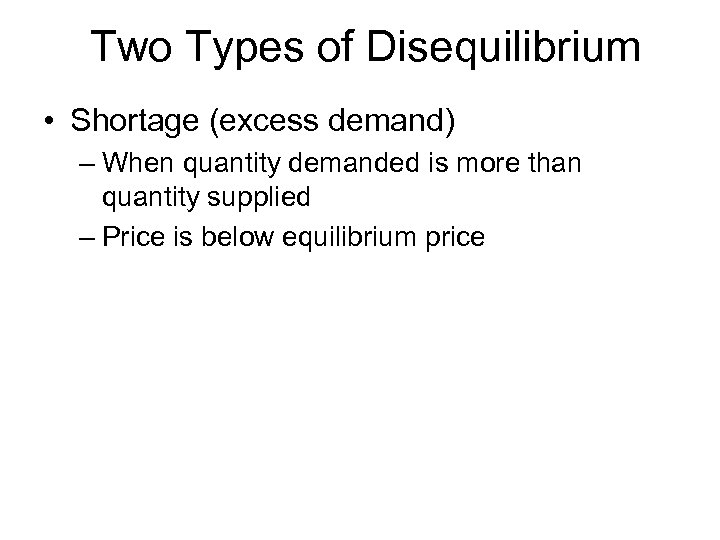 Two Types of Disequilibrium • Shortage (excess demand) – When quantity demanded is more