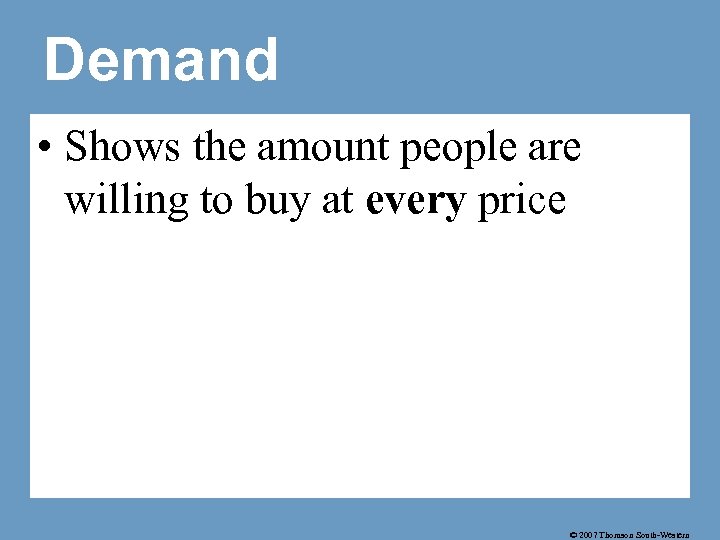 Demand • Shows the amount people are willing to buy at every price ©