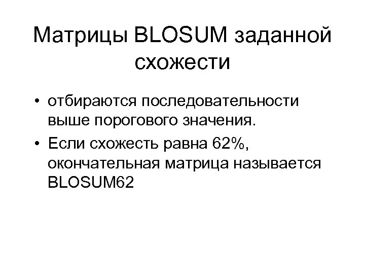 Матрицы BLOSUM заданной схожести • отбираются последовательности выше порогового значения. • Если схожесть равна