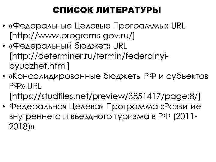 СПИСОК ЛИТЕРАТУРЫ • «Федеральные Целевые Программы» URL [http: //www. programs-gov. ru/] • «Федеральный бюджет»