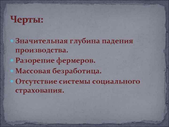 Черты: Значительная глубина падения производства. Разорение фермеров. Массовая безработица. Отсутствие системы социального страхования. 