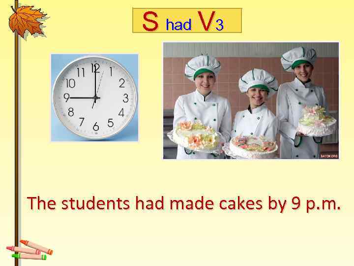 S had V 3 The students had made cakes by 9 p. m. 